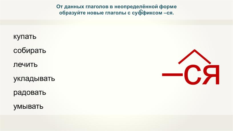 От данных глаголов в неопределённой форме образуйте новые глаголы с суффиксом –ся