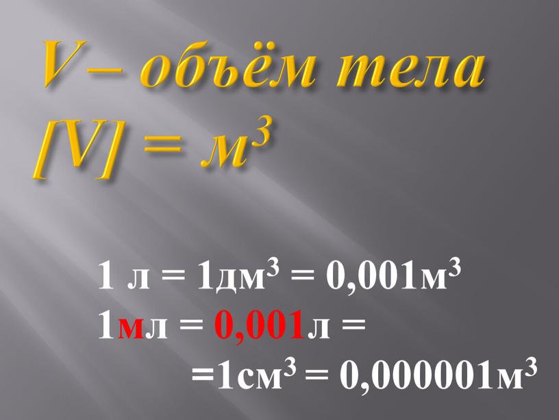 V – объём тела [V] = м3 1 л = 1дм3 = 0,001м3 1мл = 0,001л = =1см3 = 0,000001м3