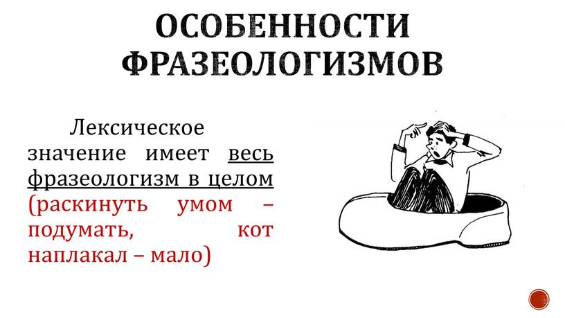 Особенности фразеологизмов Лексическое значение имеет весь фразеологизм в целом (раскинуть умом – подумать, кот наплакал – мало)