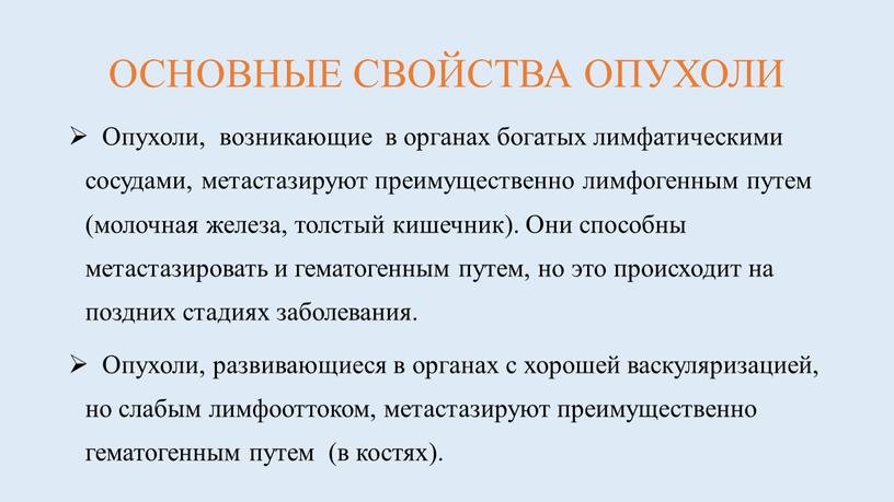 ОСНОВНЫЕ СВОЙСТВА ОПУХОЛИ Опухоли, возникающие в органах богатых лимфатическими сосудами, метастазируют преимущественно лимфогенным путем (молочная железа, толстый кишечник)