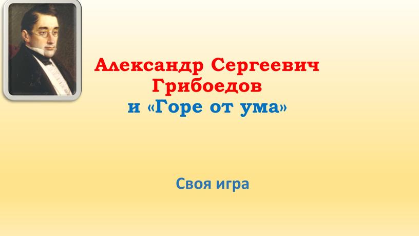 Александр Сергеевич Грибоедов и «Горе от ума»