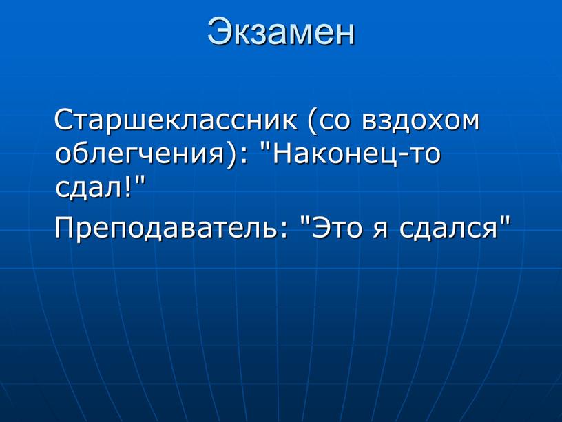 Экзамен Старшеклассник (со вздохом облегчения): "Наконец-то сдал!"