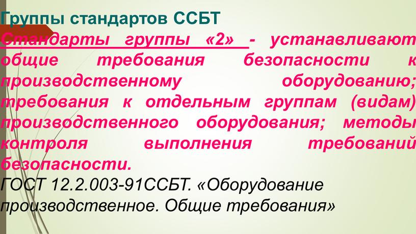 Группы стандартов ССБТ Стандарты группы «2» - устанавливают общие требования безопасности к производственному оборудованию; требования к отдельным группам (видам) производственного оборудования; методы контроля выполнения требований…