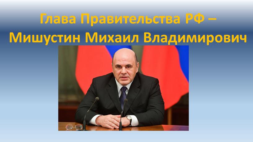 Глава Правительства РФ – Мишустин