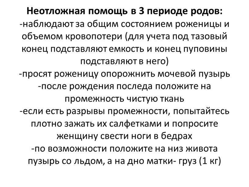 Неотложная помощь в 3 периоде родов: -наблюдают за общим состоянием роженицы и объемом кровопотери (для учета под тазовый конец подставляют емкость и конец пуповины подставляют…