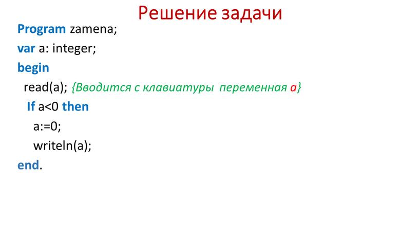 Решение задачи Program zamena; var a: integer; begin read(a); {Вводится с клавиатуры переменная а}