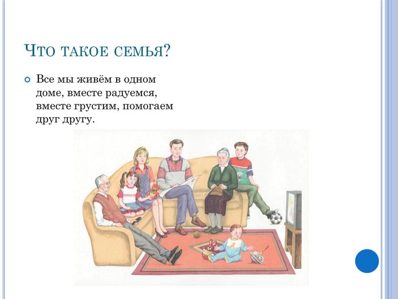 Что такое семья? Все мы живём в одном доме, вместе радуемся, вместе грустим, помогаем друг другу