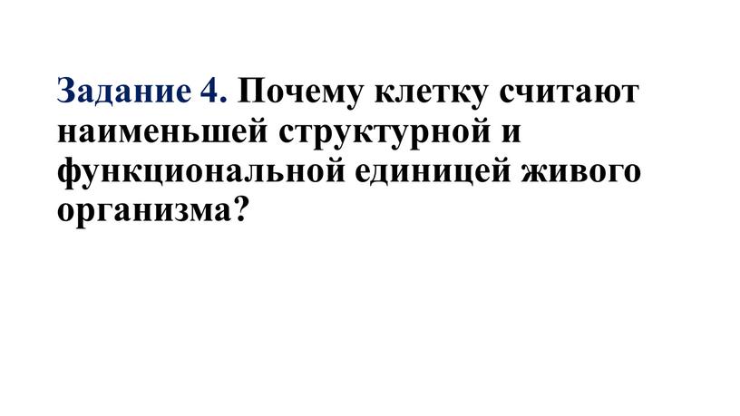 Задание 4. Почему клетку считают наименьшей структурной и функциональной единицей живого организма?