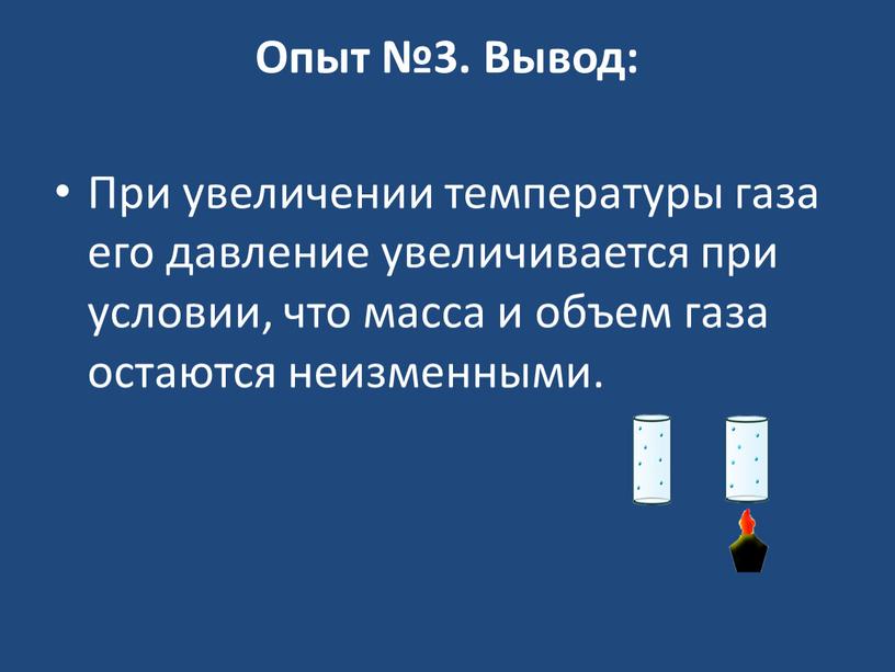 Опыт №3. Вывод: При увеличении температуры газа его давление увеличивается при условии, что масса и объем газа остаются неизменными