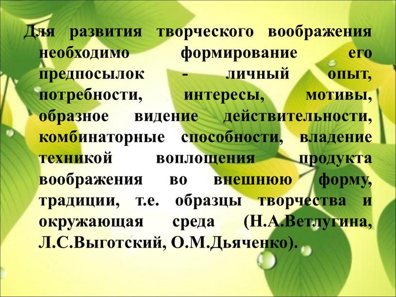 Для развития творческого воображения необходимо формирование его предпосылок - личный опыт, потребности, интересы, мотивы, образное видение действительности, комбинаторные способности, владение техникой воплощения продукта воображения во…