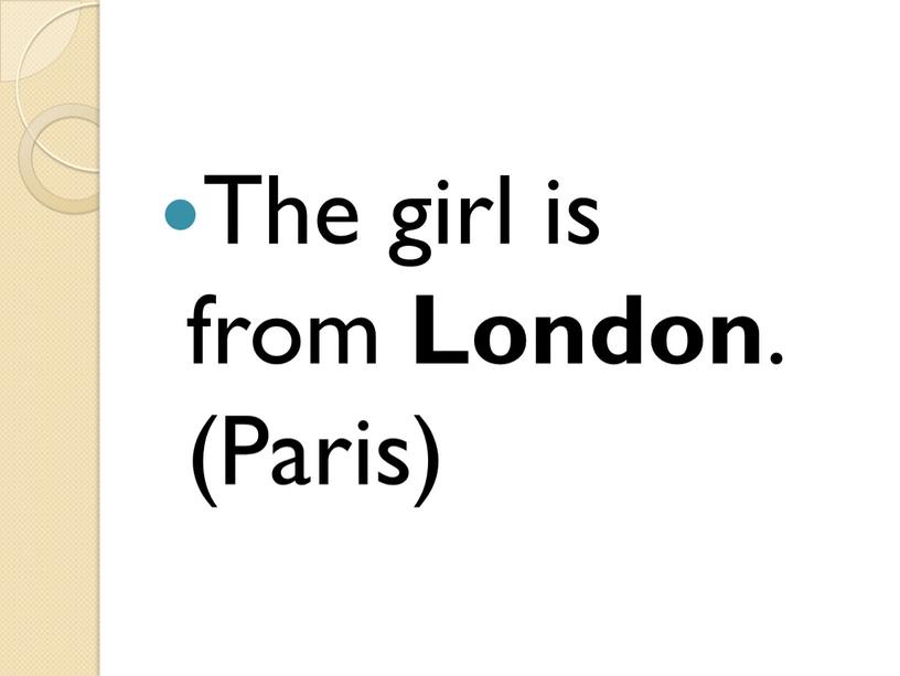 The girl is from London . (Paris)