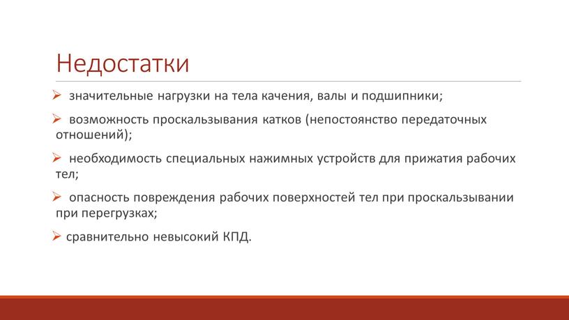 Недостатки значительные нагрузки на тела качения, валы и подшипники; возможность проскальзывания катков (непостоянство передаточных отношений); необходимость специальных нажимных устройств для прижатия рабочих тел; опасность повреждения…