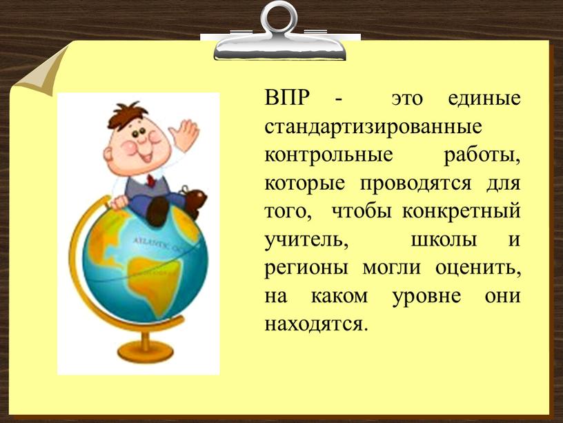 ВПР - это единые стандартизированные контрольные работы, которые проводятся для того, чтобы конкретный учитель, школы и регионы могли оценить, на каком уровне они находятся