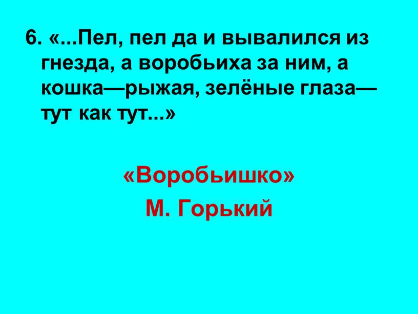 Пел, пел да и вывалился из гнезда, а воробьиха за ним, а кошка—рыжая, зелёные глаза—тут как тут