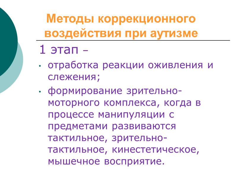 Методы коррекционного воздействия при аутизме 1 этап – отработка реакции оживления и слежения; формирование зрительно-моторного комплекса, когда в процессе манипуляции с предметами развиваются тактильное, зрительно-тактильное,…