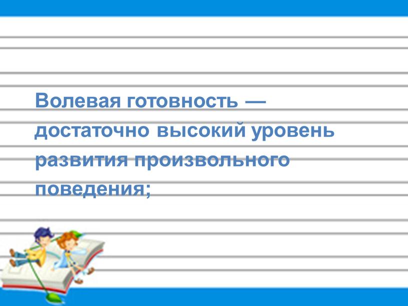 Волевая готовность — достаточно высокий уровень развития произвольного поведения;