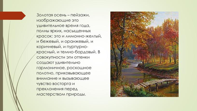 Золотая осень – пейзажи, изображающие это удивительное время года, полны ярких, насыщенных красок: это и лимонно-желтый, и бежевый, и оранжевый, и коричневый, и пурпурно-красный, и…