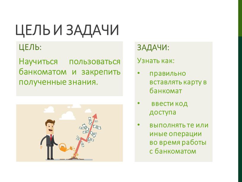 Цель и задачи ЦЕЛЬ: Научиться пользоваться банкоматом и закрепить полученные знания