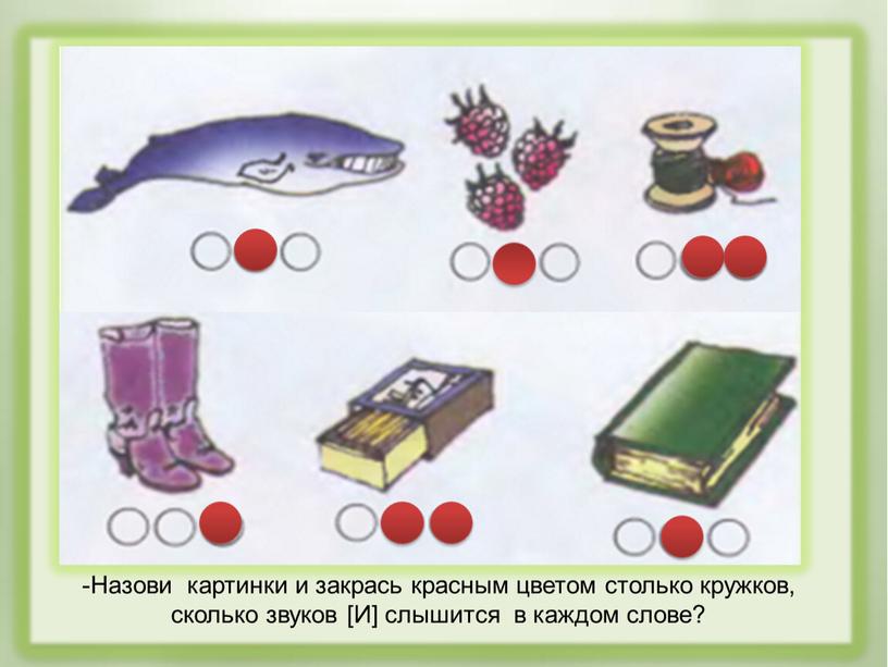 Назови картинки и закрась красным цветом столько кружков, сколько звуков [И] слышится в каждом слове?