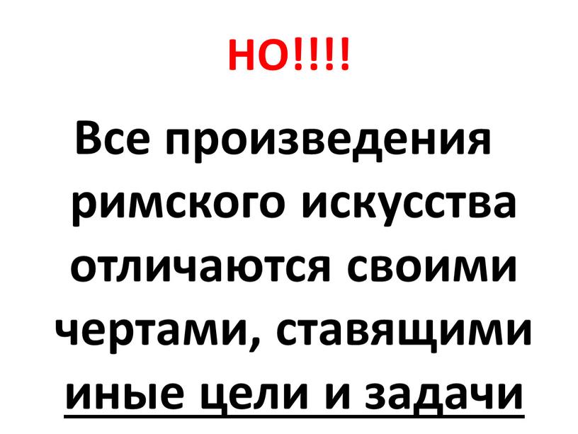 НО!!!! Все произведения римского искусства отличаются своими чертами, ставящими иные цели и задачи