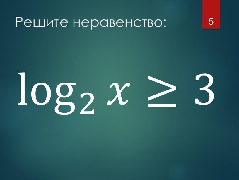 Решите неравенство: 5 log 2 𝑥≥3 log 2 log log 2 2 log 2 log 2 𝑥≥3 𝑥𝑥 ≥3 log 2 𝑥≥3