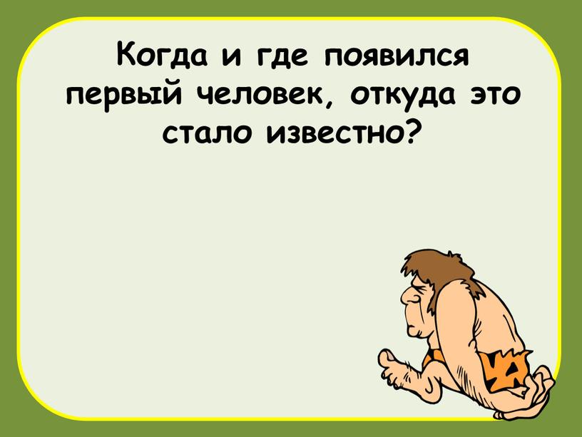 Когда и где появился первый человек, откуда это стало известно?