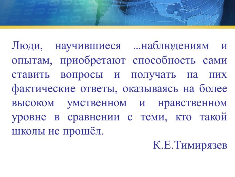 Люди, научившиеся …наблюдениям и опытам, приобретают способность сами ставить вопросы и получать на них фактические ответы, оказываясь на более высоком умственном и нравственном уровне в…