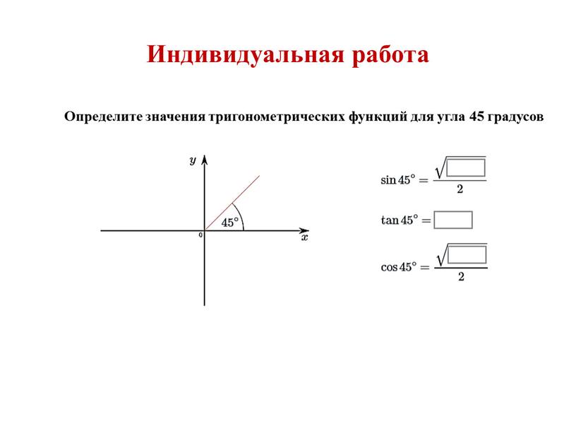 Индивидуальная работа Определите значения тригонометрических функций для угла 45 градусов