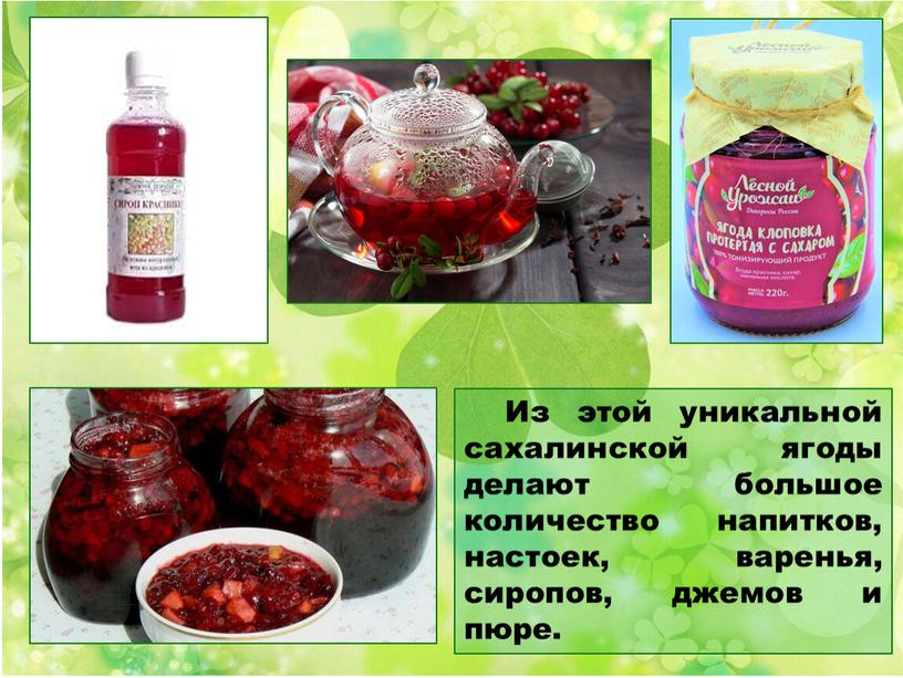 Из этой уникальной сахалинской ягоды делают большое количество напитков, настоек, варенья, сиропов, джемов и пюре