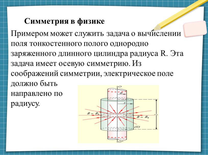 Примером может служить задача о вычислении поля тонкостенного полого однородно заряженного длинного цилиндра радиуса