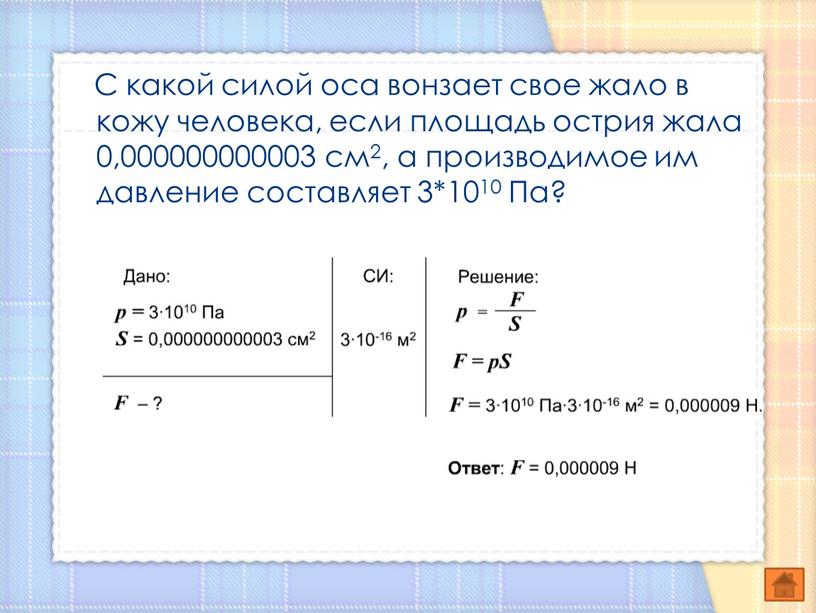 С какой силой оса вонзает свое жало в кожу человека, если площадь острия жала 0,000000000003 см2, а производимое им давление составляет 3*1010