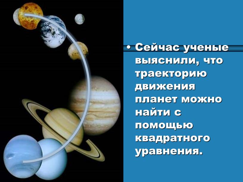 Сейчас ученые выяснили, что траекторию движения планет можно найти с помощью квадратного уравнения