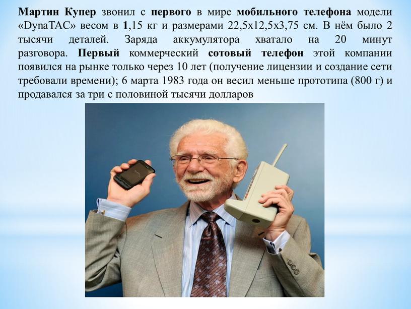 Мартин Купер звонил с первого в мире мобильного телефона модели «DynaTAC» весом в 1 ,15 кг и размерами 22,5х12,5х3,75 см
