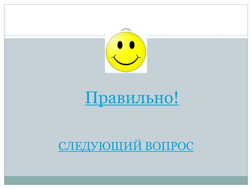 Правильно! СЛЕДУЮЩИЙ ВОПРОС
