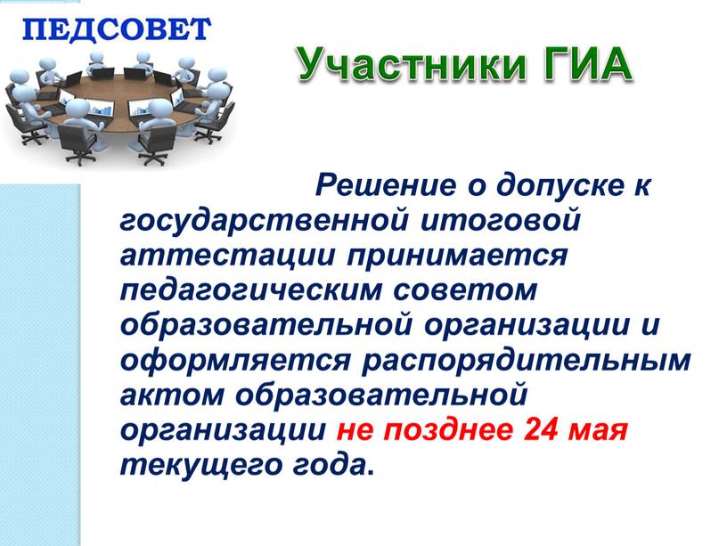 Решение о допуске к государственной итоговой аттестации принимается педагогическим советом образовательной организации и оформляется распорядительным актом образовательной организации не позднее 24 мая текущего года