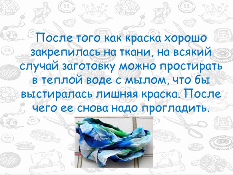 После того как краска хорошо закрепилась на ткани, на всякий случай заготовку можно простирать в теплой воде с мылом, что бы выстиралась лишняя краска