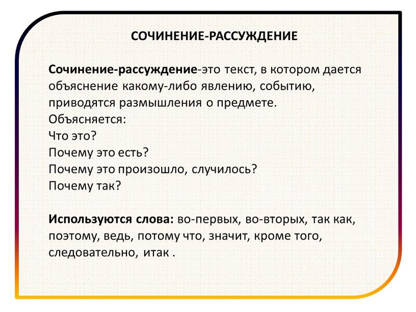 СОЧИНЕНИЕ-РАССУЖДЕНИЕ Сочинение-рассуждение -это текст, в котором дается объяснение какому-либо явлению, событию, приводятся размышления о предмете