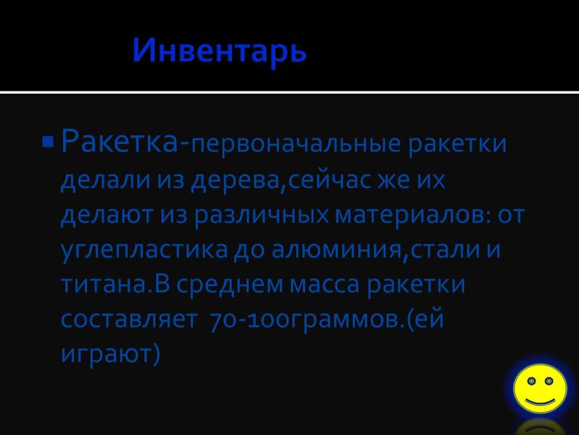 Инвентарь Ракетка-первоначальные ракетки делали из дерева,сейчас же их делают из различных материалов: от углепластика до алюминия,стали и титана