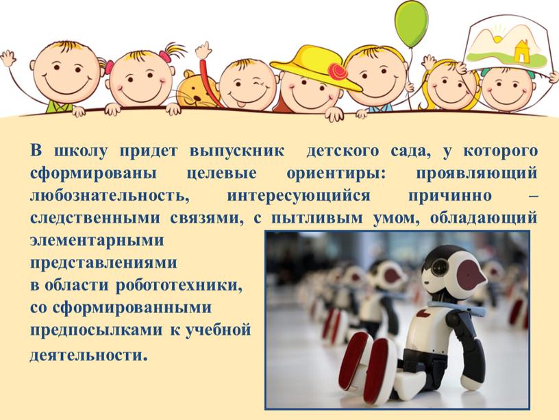 В школу придет выпускник детского сада, у которого сформированы целевые ориентиры: проявляющий любознательность, интересующийся причинно – следственными связями, с пытливым умом, обладающий элементарными представлениями в…