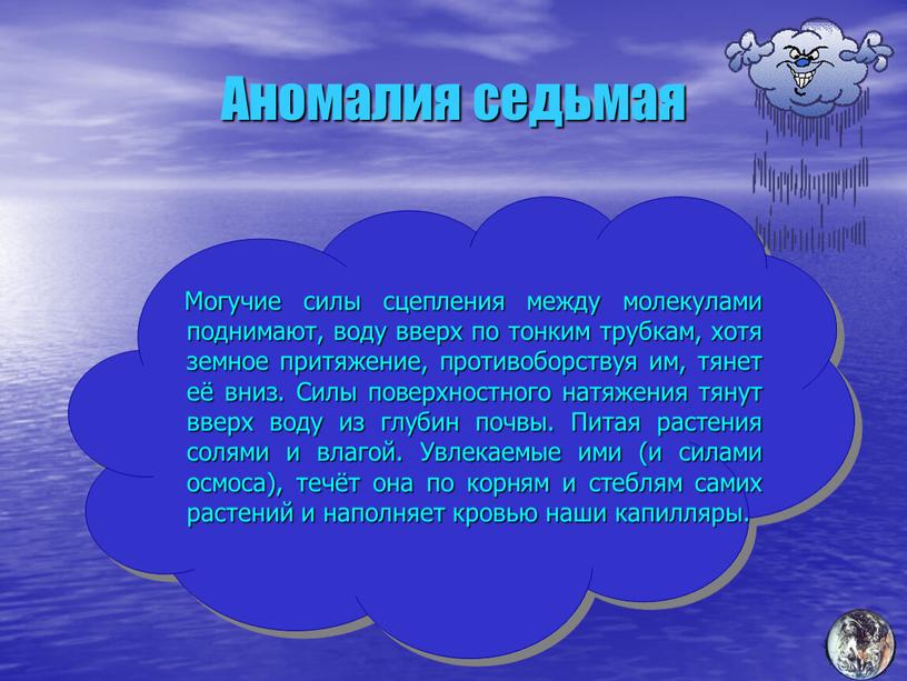 Аномалия седьмая Могучие силы сцепления между молекулами поднимают, воду вверх по тонким трубкам, хотя земное притяжение, противоборствуя им, тянет её вниз