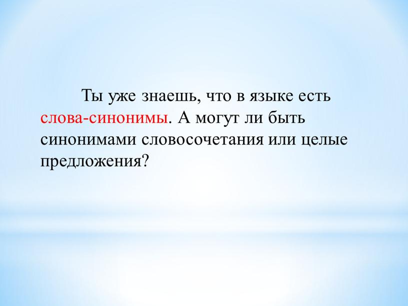 Ты уже знаешь, что в языке есть слова-синонимы