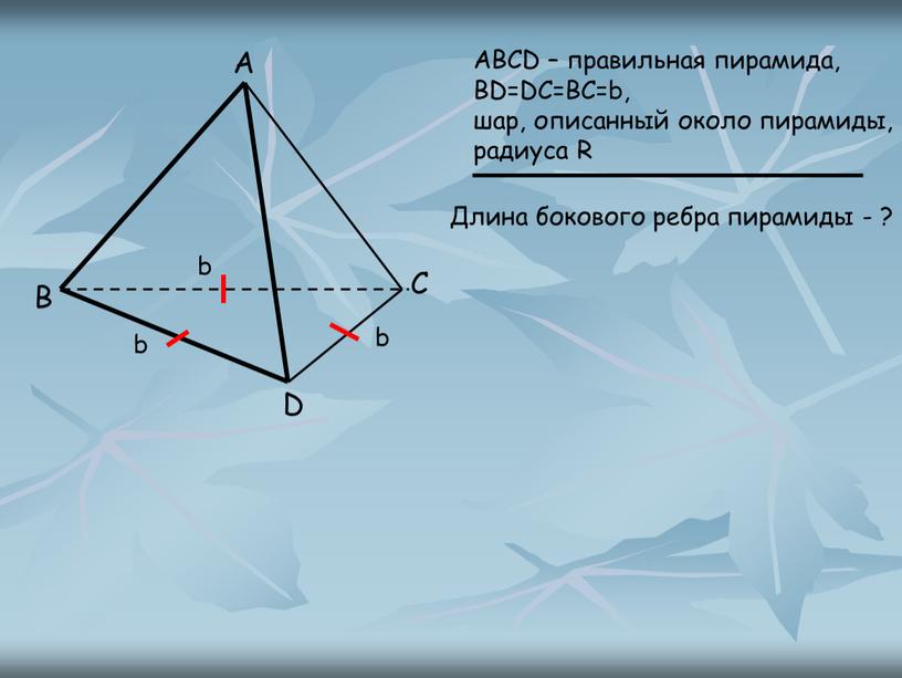 ABCD – правильная пирамида, BD=DC=BC=b, шар, описанный около пирамиды, радиуса