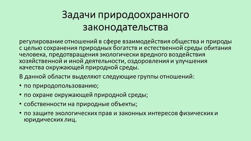 Задачи природоохранного законодательства регулирование отношений в сфере взаимодействия общества и природы с целью сохранения природных богатств и естественной среды обитания человека, предотвращения экологически вредного воздействия…