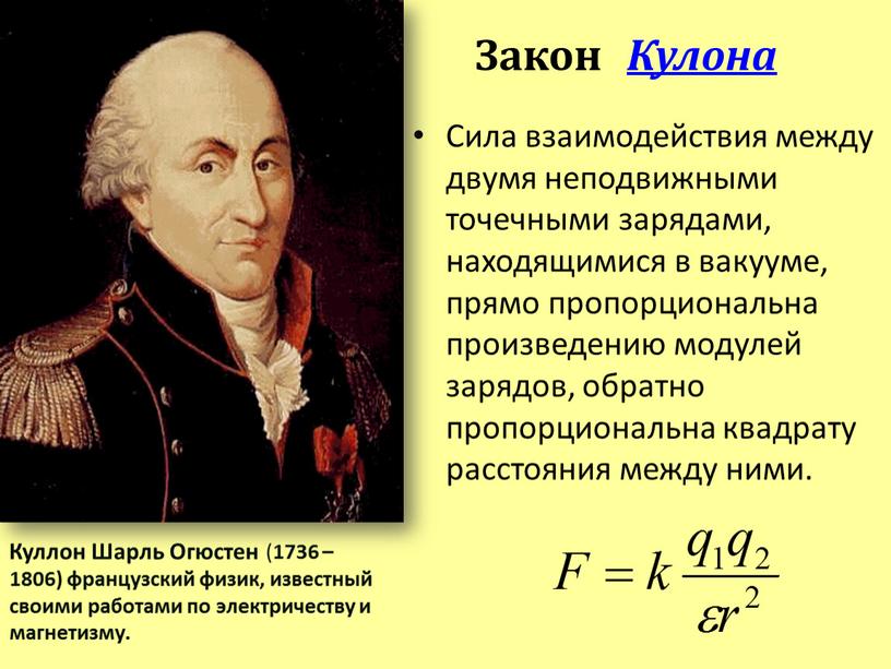 Закон Кулона Сила взаимодействия между двумя неподвижными точечными зарядами, находящимися в вакууме, прямо пропорциональна произведению модулей зарядов, обратно пропорциональна квадрату расстояния между ними