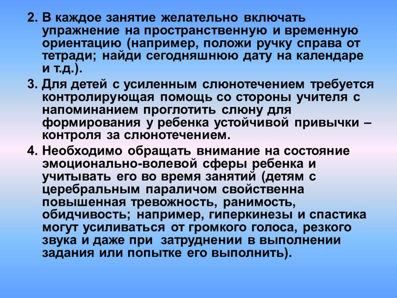 В каждое занятие желательно включать упражнение на пространственную и временную ориентацию (например, положи ручку справа от тетради; найди сегодняшнюю дату на календаре и т