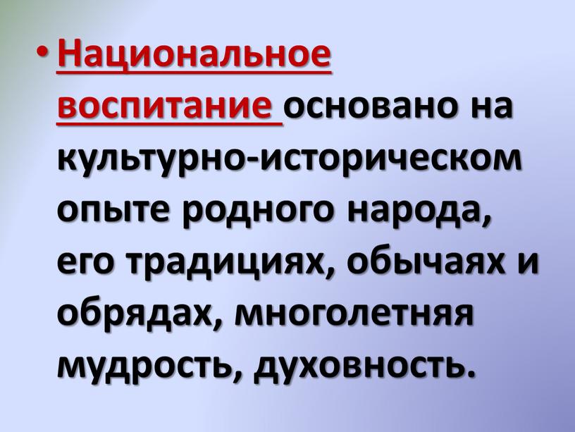 Национальное воспитание основано на культурно-историческом опыте родного народа, его традициях, обычаях и обрядах, многолетняя мудрость, духовность