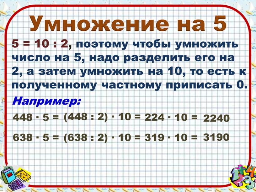 Умножение на 5 5 = 10 : 2, поэтому чтобы умножить число на 5, надо разделить его на 2, а затем умножить на 10, то…
