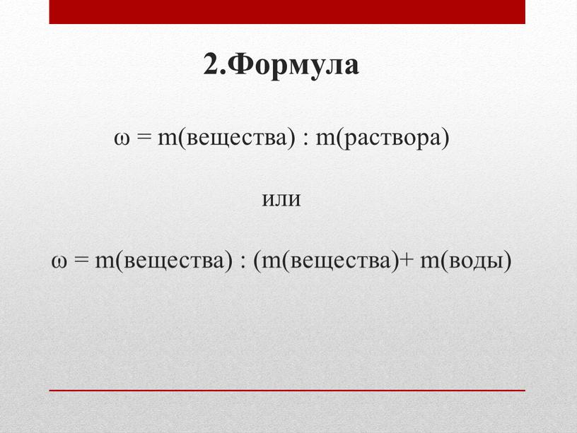 Формула ω = m(вещества) : m(раствора) или ω = m(вещества) : (m(вещества)+ m(воды)