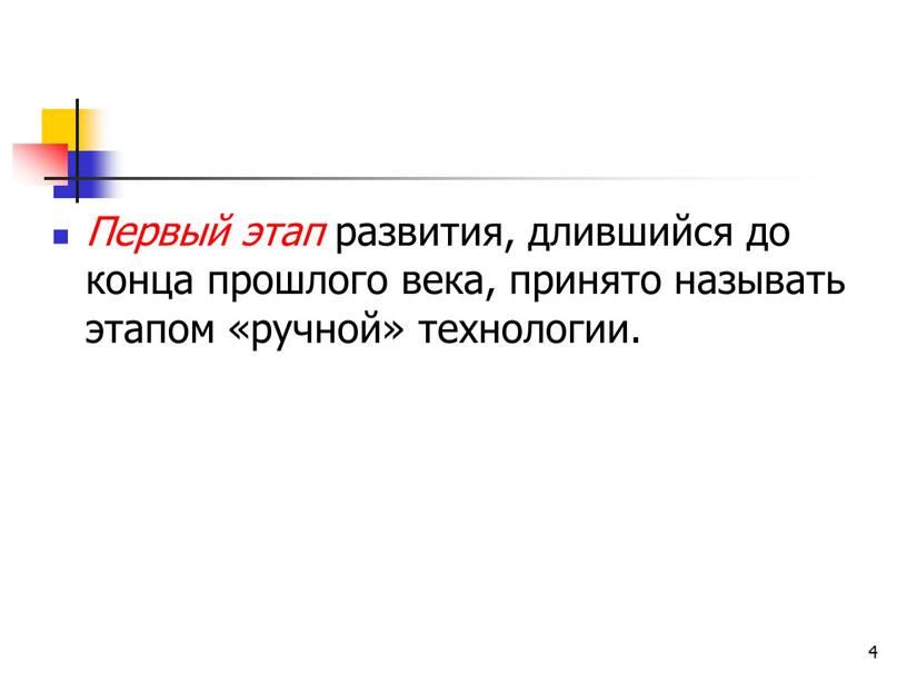 Первый этап развития, длившийся до конца прошлого века, принято называть этапом «ручной» технологии