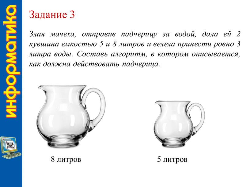 Задание 3 Злая мачеха, отправив падчерицу за водой, дала ей 2 кувшина емкостью 5 и 8 литров и велела принести ровно 3 литра воды